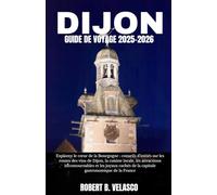 DIJON GUIDE DE VOYAGE 2025-2026: Explorez le cœur de la Bourgogne : conseils d'initiés sur les routes des vins de Dijon, la cuisine locale, les ... de la capitale gastronomique de la France