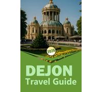 DIJON TRAVEL GUIDE 2026: "A Complete Guide to Exploring Burgundy, Food, Wine, Culture, and Day Trips"