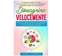 Dimagrire Velocemente: Scopri I Valori Nutrizionali Del Cibo E Come Abbinare Gli Alimenti Per Attivare Il Metabolismo. La Guida Completa Per Calcolare Le Calorie Da Assumere E Perdere Peso Velocemente
