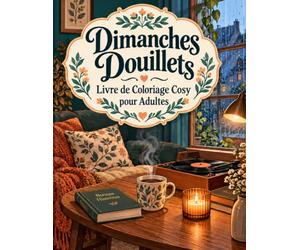 Dimanches Douillets Livre de Coloriage Cosy pour Adultes: Retrouvez le plaisir de ralentir avec 50 décors de maison et de nature à colorier au fil des saisons