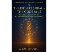 Dimensional Soul Series - Volume 4 :The Infinite Spiral & The Code of 12: Universal Blueprint of Multidimensional Consciousness