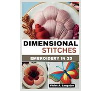 DIMENSIONAL STITCHES:EMBROIDERY IN 3D: Transform your embroidery skills with 20 projects that guide you through mastering stumpwork, techniques to create textured, needlecraft precision, 3D effects