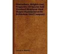 Dimensions, Weights And Properties Of Special And Standard Structural Steel Shapes Manufactured By Bethlehem Steel Company