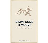 Dimmi come ti muovi!: Quando il corpo parla per noi