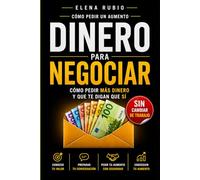 Dinero para Negociar: Cómo Pedir Más Dinero Y Que Te Digan Que Sí: Cómo Negociar Un Aumento De Sueldo, Conocer Tu Valor De Mercado Y Hablar Con Tu Jefe Sin Perder El Puesto Ni La Relación