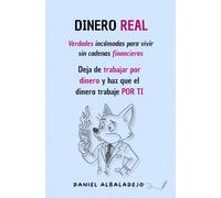 DINERO REAL: Verdades incómodas para vivir sin cadenas financieras. Deja de trabajar por dinero y haz que el dinero trabaje por ti.