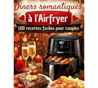 Dîners romantiques à l’Airfryer: 100 recettes faciles pour couples - Idées rapides pour un dîner amoureux réussi : 30 entrées • 30 plats • 40 desserts.