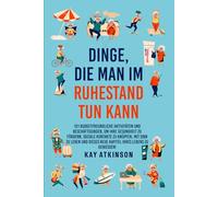 Dinge die man im Ruhestand tun kann: 101 budgetfreundliche Aktivitäten, um Ihre Gesundheit zu fördern, soziale Kontakte zu knüpfen, mit Sinn zu leben und dieses neue Kapitel Ihres Lebens zu genießen!