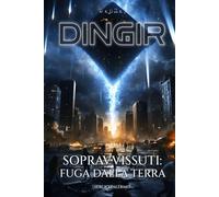 DINGIR - Sopravvissuti: Fuga dalla Terra: Il secondo capitolo della trilogia sci-fi nel cuore dell'Impero Anunnaki