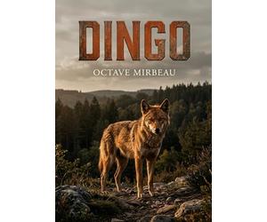 Dingo: Les aventures d'un dingo, chien sauvage d'Australie, adopté par un écrivain français. Une satire sociale et une exploration de la nature animale par Octave Mirbeau.