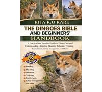 DINGOES BIBLE AND BEGINNERS’ HANDBOOK: A Practical and Detailed Guide to Dingo Care and Understanding - Feeding, Housing, Behavior, Training, Enrichment, Safety Management, and More.