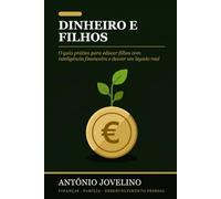 Dinheiro e Filhos: O guia prático para educar filhos com inteligência financeira, falar de dinheiro em família e deixar um legado real