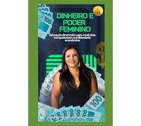 Dinheiro e Poder Feminino: Educação financeira para mulheres conquistarem sua liberdade económica
