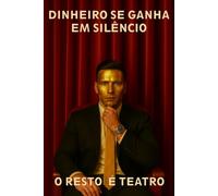 Dinheiro se Ganha em Silencio o Resto e Teatro: Mentalidade, Disciplina e Estratégias para Construir Liberdade Financeira