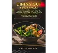 Dining Out Healthy Hacks The Ultimate Guide to Making Healthy Choices While Eating Out Anytime Anywhere to Help Manage Your Weight and Health While Dietin Diane MotiseDiane Motise (Auteur)