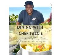 Dining with Chef Talcie: A Compilation of Chef Talcie's Greatest Recipes