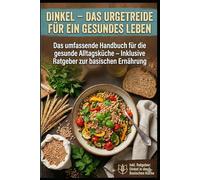 Dinkel - Das Urgetreide für ein gesundes Leben: Die Weizen-Alternative für die moderne Alltagsküche. Inklusive 30 Rezepten und Ratgeber zur basischen Ernährung und Wirkung nach Hildegard von Bingen.