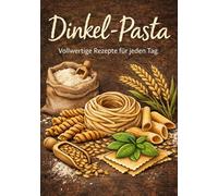 Dinkel-Pasta: Pasta-Glück trifft Vollwert-Power: Genießen ohne schlechtes Gewissen!