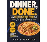 Dinner, Done. Easy High-Protein Slow Cooker Meals for Busy Families: 70 Flavorful, Filling Recipes with Everyday Ingredients and 15 Minutes or Less