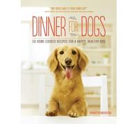 Dinner for Dogs: 50 Home-Cooked Recipes for a Happy, Healthy Dog