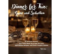 Dinner for Two: Game and Seduction: 54 Sensual Dinners, One Every Week for a Year for Love, Aphrodisiac Recipes, and Erotic Couple's Games