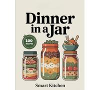 Dinner In a jar: Easy, Flavorful, and Make-Ahead Jar Meals for Busy Nights - Wholesome Soups, Salads, Pasta & Comfort Dinners on the Go
