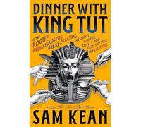 Dinner with King Tut: How Rogue Archaeologists Are Recreating the Sights, Sounds, Smells, and Tastes of Lost Civilizations