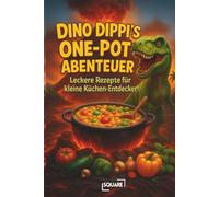 Dino Dippi’s One-Pot Abenteuer - Das kinderleichte Kochbuch voller Dino-Rezepte Das Rezeptbuch für die ganze Familie - mit wenigen Zutaten und riesigem Spaß!