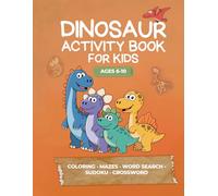 Dinosaur Activity Book for Kids Ages 6-10: Coloring Pages, Mazes, Word Search, Sudoku and Crossword Puzzles with Full Answers - Fun and Educational ... - Perfect Gift for Kids Who Love Dinosaurs