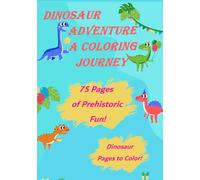 DINOSAUR ADVENTURE A COLORING JOURNEY: 75 PAGES OF PREHISTORIC FUN! DINOSAUR PAGES OF DINOSAUR TO COLOR!