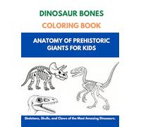 Dinosaur Bones Coloring Book: Anatomy of Prehistoric Giants for Kids: Skeletons, Skulls, and Claws of the Most Amazing Dinosaurs
