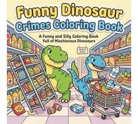 Dinosaur Crimes Coloring Book for Kids & Adults: A Funny and Silly Coloring Book Full of Mischievous Dinosaurs: Funny and Silly Dinosaur Adventures ... Mischief, Trouble, and Creative Fun to Color