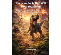 Dinosaur Facts That Will Blow Your Mind: 101 Wild, Weird, and True Facts About the T rex, the Triceratops, Fossils, Feathers, and More