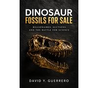 Dinosaur Fossils for Sale: Billionaires, Auctions, and the Battle for Science