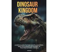 Dinosaur Kingdom: A Kid's Guide to the Giants, Hunters, and Feathered Wonders of the Prehistoric World