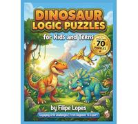 Dinosaur Logic Puzzles for Kids and Teens: More than 70 Engaging Grid Logic Challenges from Beginner to Expert - Travel Through Time with Archaeologists, Dino Detectives, and Prehistoric Fun!