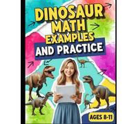 Dinosaur Math Examples & Practice: Dinosaur-Themed Math Workbook for Ages 8-11 - 400+ Practice Problems for Place Value, Multiplication, Division, Fractions & Decimals