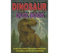 Dinosaur Quiz Book: 300 Multiple-Choice Questions on Prehistoric Life, Fossils, and the Age of Dinosaurs - With Answers and Explanations