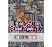 Dinosaur Steampunk Coloring Book: Hand-Drawn Mechanical Dinosaurs and Retro-Futuristic Scenes for Teens and Adults