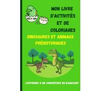 Dinosaures et animaux préhistoriques Mon livre d'activités et de coloriages: Livre d'activités et de coloriages pour apprendre à se concentrer en ... Dinosaures et animaux préhistoriques
