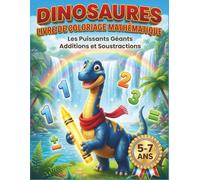 Dinosaures Livre de Coloriage Mathématique: Les Puissants Géants : Additions et Soustractions - Coloriage Magique pour Enfants de 5 à 7 ans