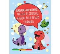 Dinosaures Trop Mignons: Un livre de coloriage magique plein de faits étonnants