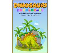 Dinosauri da colorare: Colora e impara il grande mondo dei dinosauri