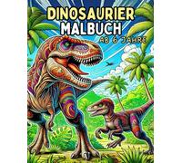 Dinosaurier Malbuch ab 6 Jahre: Die Welt der Urzeit Giganten altersgerecht für Dinoliebhaber: von T-Rex bis zum Megalodon