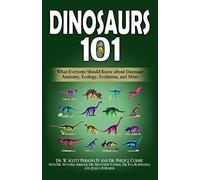 Dinosaurs 101: What Everyone Should Know About Dinosaur Anatomy, Ecology, Evolution, And More