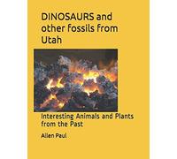 Dinosaurs And Other Fossils From Utah: Interesting Animals And Plants From The Past