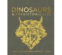 Dinosaurs and Prehistoric Life: The Definitive Visual Guide to Prehistoric Animals
