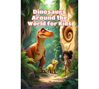 Dinosaurs Around the World for Kids: A Continent-by-Continent Journey Through Fossil Discoveries, Prehistoric Habitats, and Ancient Giants