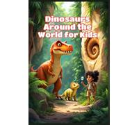 Dinosaurs Around the World for Kids: A Continent-by-Continent Journey Through Fossil Discoveries, Prehistoric Habitats, and Ancient Giants
