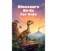 Dinosaurs Birds for Kids: How Feathered Prehistoric Creatures Evolved Into Modern Birds - Fossils, Flight, and Evolution Explained for Young Readers